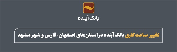 تغییر ساعت کاری شعب بانک آینده در استان‌های اصفهان، فارس و شهر مشهد