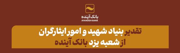 تقدیر بنیاد شهید و امور ایثارگران از شعبه یزد بانک آینده