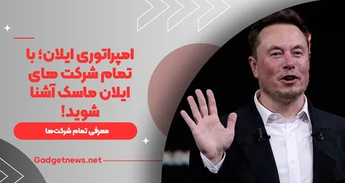 امپراتوری ایلان؛ با تمام شرکت های ایلان ماسک آشنا شوید!